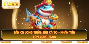 Bắn Cá Long Thần: Săn Cá To - Nhận Tiền Lớn Cùng TG88